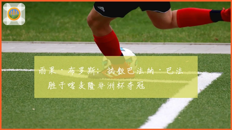 雨果·布罗斯：执教巴法纳·巴法纳胜于喀麦隆非洲杯夺冠