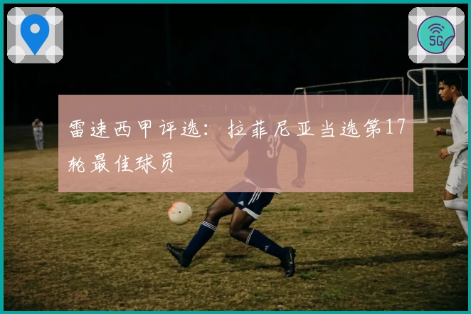 雷速西甲评选：拉菲尼亚当选第17轮最佳球员