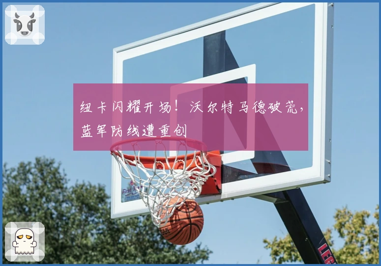 纽卡闪耀开场！沃尔特马德破荒，蓝军防线遭重创