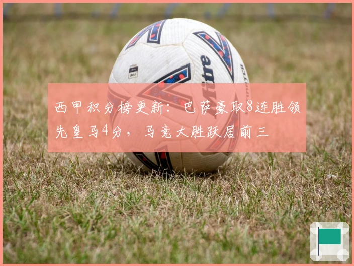 西甲积分榜更新：巴萨豪取8连胜领先皇马4分，马竞大胜跃居前三