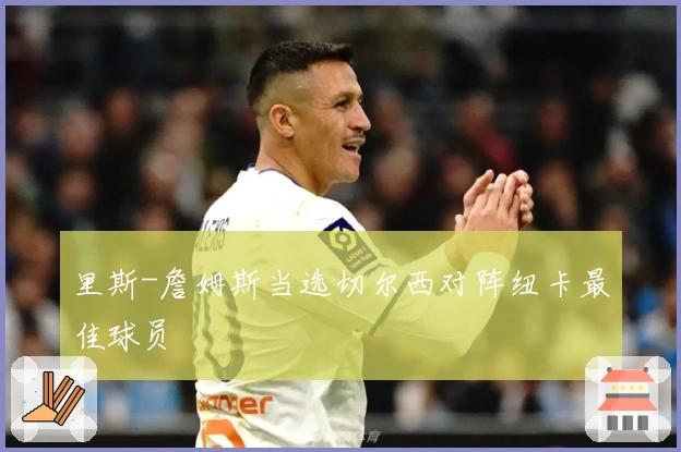 里斯-詹姆斯当选切尔西对阵纽卡最佳球员