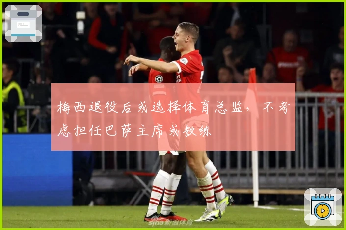 梅西退役后或选择体育总监，不考虑担任巴萨主席或教练