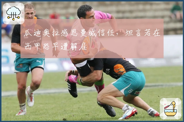 瓜迪奥拉感恩曼城信任，坦言若在西甲恐早遭解雇