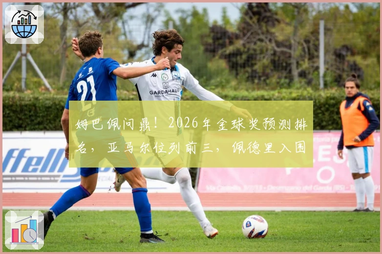 姆巴佩问鼎！2026年金球奖预测排名，亚马尔位列前三，佩德里入围