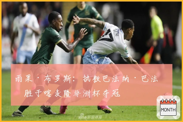 雨果·布罗斯：执教巴法纳·巴法纳胜于喀麦隆非洲杯夺冠