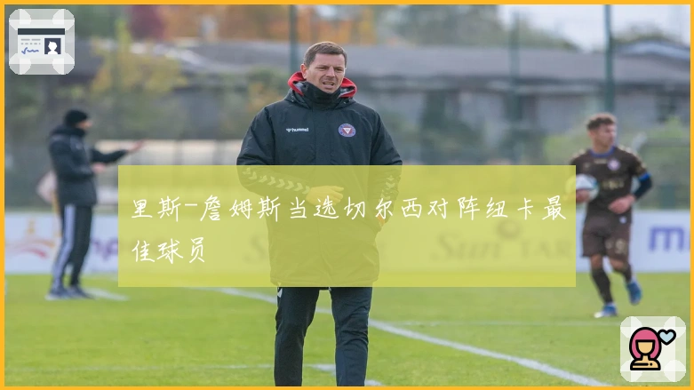 里斯-詹姆斯当选切尔西对阵纽卡最佳球员